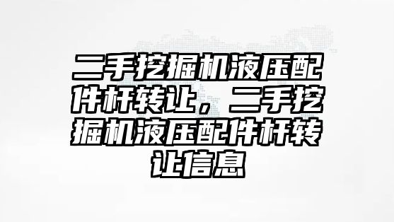 二手挖掘機液壓配件桿轉讓，二手挖掘機液壓配件桿轉讓信息