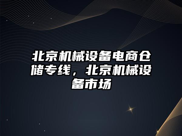 北京機械設備電商倉儲專線，北京機械設備市場