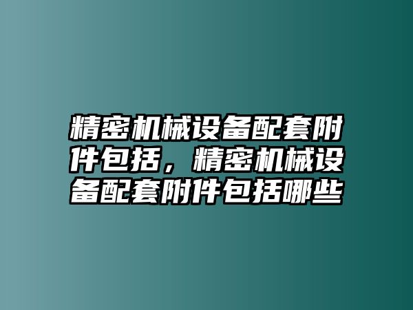 精密機械設(shè)備配套附件包括，精密機械設(shè)備配套附件包括哪些