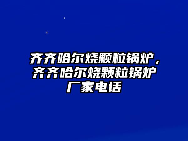 齊齊哈爾燒顆粒鍋爐，齊齊哈爾燒顆粒鍋爐廠家電話