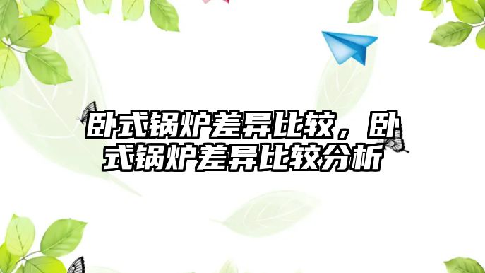 臥式鍋爐差異比較，臥式鍋爐差異比較分析