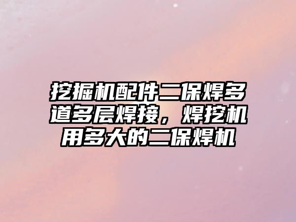 挖掘機配件二保焊多道多層焊接，焊挖機用多大的二保焊機