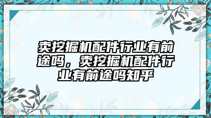 賣(mài)挖掘機(jī)配件行業(yè)有前途嗎，賣(mài)挖掘機(jī)配件行業(yè)有前途嗎知乎