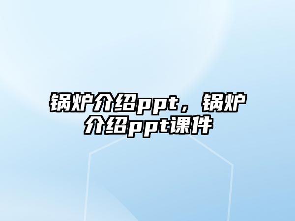 鍋爐介紹ppt，鍋爐介紹ppt課件