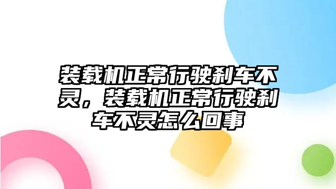 裝載機正常行駛剎車不靈，裝載機正常行駛剎車不靈怎么回事