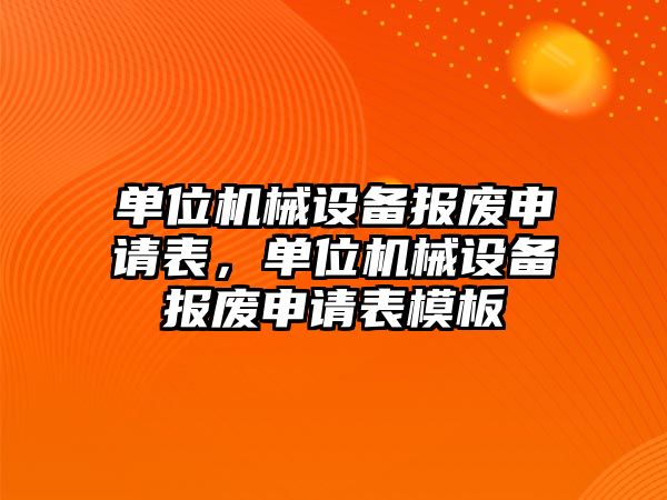 單位機械設(shè)備報廢申請表，單位機械設(shè)備報廢申請表模板