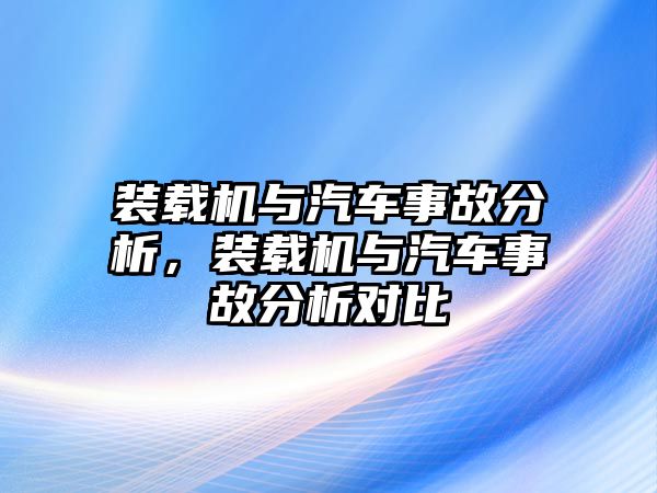 裝載機與汽車事故分析，裝載機與汽車事故分析對比