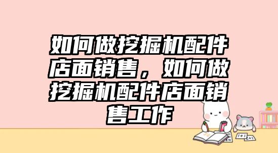 如何做挖掘機配件店面銷售，如何做挖掘機配件店面銷售工作