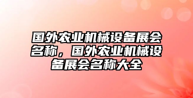 國外農(nóng)業(yè)機(jī)械設(shè)備展會(huì)名稱，國外農(nóng)業(yè)機(jī)械設(shè)備展會(huì)名稱大全