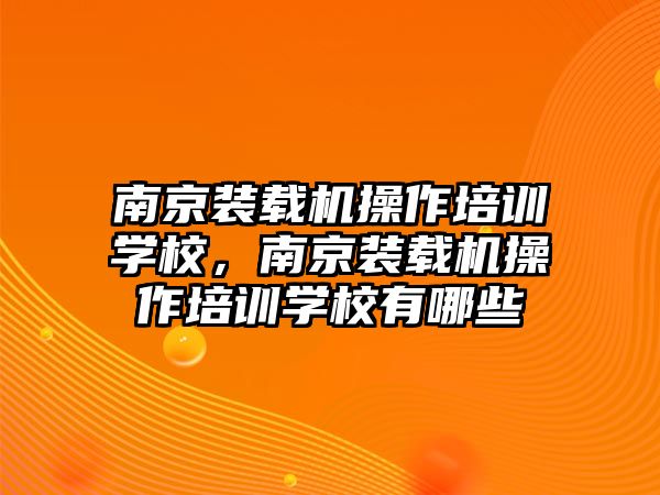 南京裝載機(jī)操作培訓(xùn)學(xué)校，南京裝載機(jī)操作培訓(xùn)學(xué)校有哪些