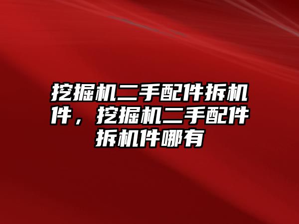 挖掘機(jī)二手配件拆機(jī)件，挖掘機(jī)二手配件拆機(jī)件哪有