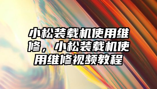 小松裝載機(jī)使用維修，小松裝載機(jī)使用維修視頻教程