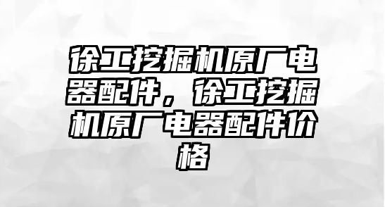 徐工挖掘機原廠電器配件，徐工挖掘機原廠電器配件價格