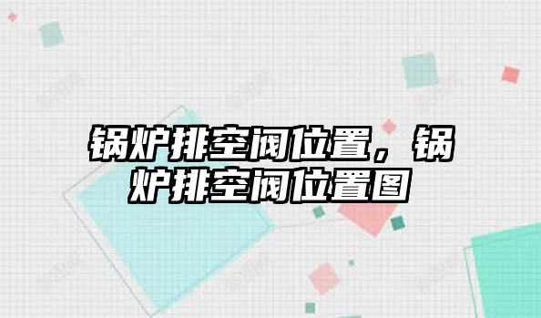 鍋爐排空閥位置，鍋爐排空閥位置圖