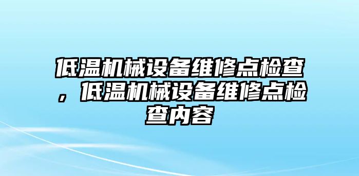 低溫機械設備維修點檢查，低溫機械設備維修點檢查內容