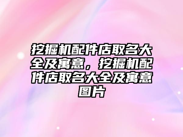 挖掘機配件店取名大全及寓意，挖掘機配件店取名大全及寓意圖片