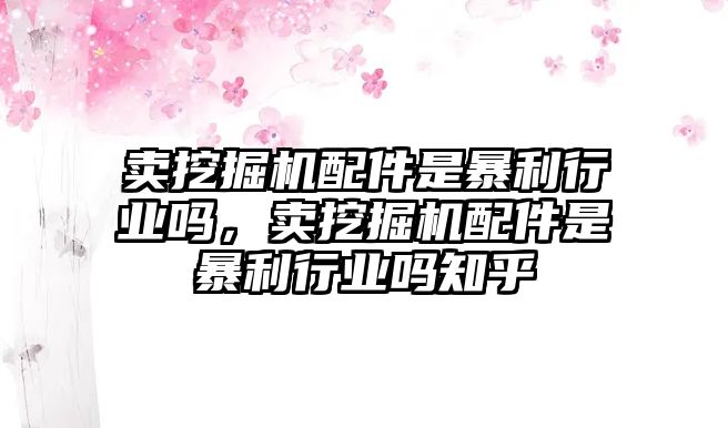 賣挖掘機(jī)配件是暴利行業(yè)嗎，賣挖掘機(jī)配件是暴利行業(yè)嗎知乎