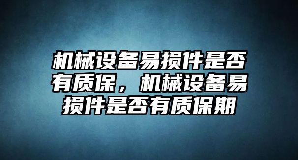 機(jī)械設(shè)備易損件是否有質(zhì)保，機(jī)械設(shè)備易損件是否有質(zhì)保期