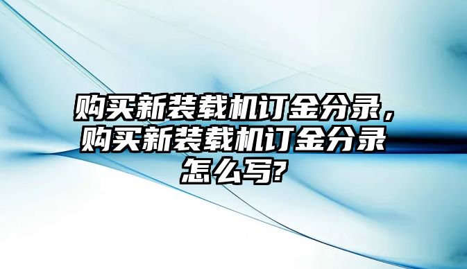 購(gòu)買新裝載機(jī)訂金分錄，購(gòu)買新裝載機(jī)訂金分錄怎么寫?