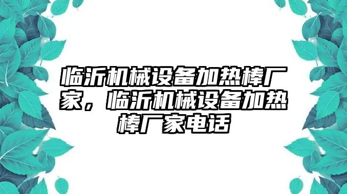 臨沂機(jī)械設(shè)備加熱棒廠家，臨沂機(jī)械設(shè)備加熱棒廠家電話