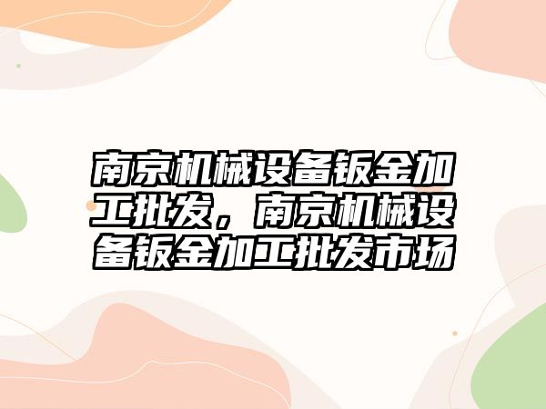 南京機械設(shè)備鈑金加工批發(fā)，南京機械設(shè)備鈑金加工批發(fā)市場