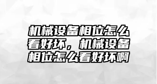 機(jī)械設(shè)備相位怎么看好壞，機(jī)械設(shè)備相位怎么看好壞啊