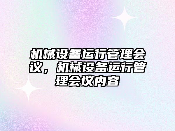 機械設(shè)備運行管理會議，機械設(shè)備運行管理會議內(nèi)容