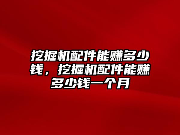 挖掘機配件能賺多少錢，挖掘機配件能賺多少錢一個月