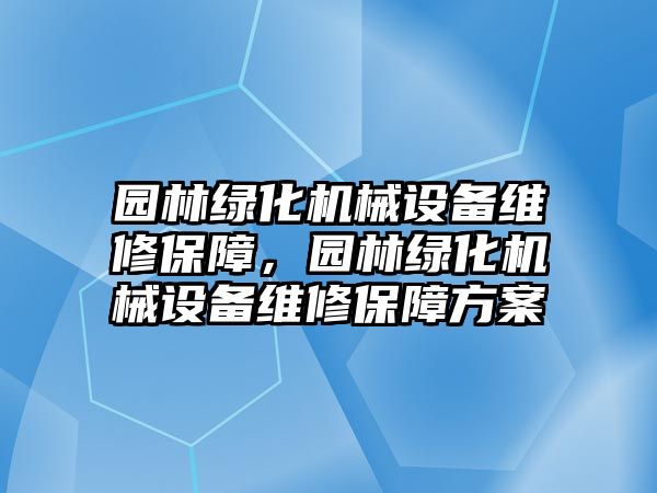 園林綠化機(jī)械設(shè)備維修保障，園林綠化機(jī)械設(shè)備維修保障方案