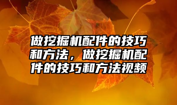 做挖掘機配件的技巧和方法，做挖掘機配件的技巧和方法視頻