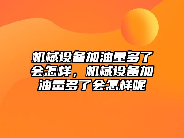 機械設備加油量多了會怎樣，機械設備加油量多了會怎樣呢