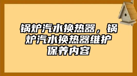 鍋爐汽水換熱器，鍋爐汽水換熱器維護保養(yǎng)內(nèi)容