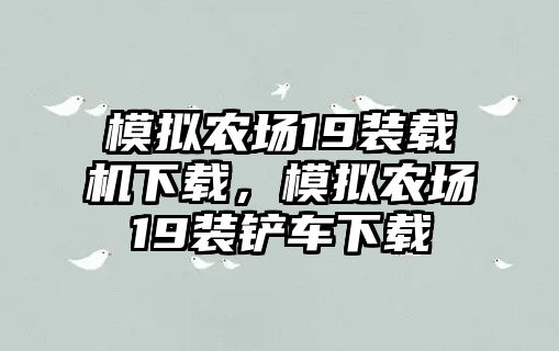 模擬農(nóng)場(chǎng)19裝載機(jī)下載，模擬農(nóng)場(chǎng)19裝鏟車(chē)下載