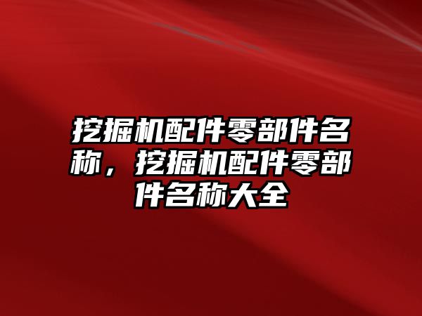 挖掘機(jī)配件零部件名稱，挖掘機(jī)配件零部件名稱大全