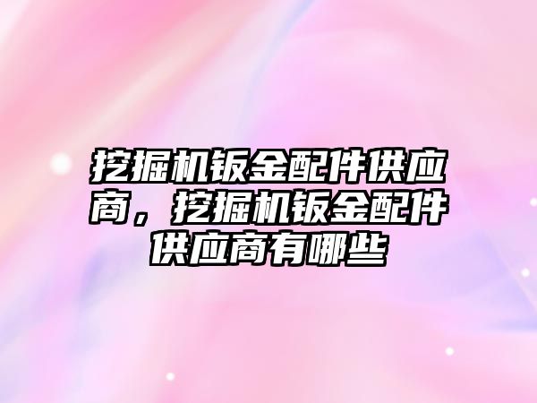 挖掘機鈑金配件供應(yīng)商，挖掘機鈑金配件供應(yīng)商有哪些