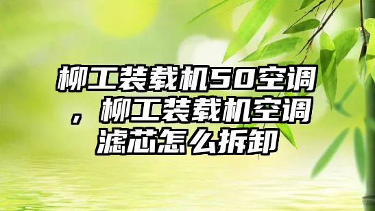 柳工裝載機50空調，柳工裝載機空調濾芯怎么拆卸