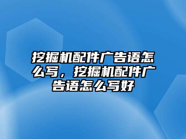 挖掘機配件廣告語怎么寫，挖掘機配件廣告語怎么寫好