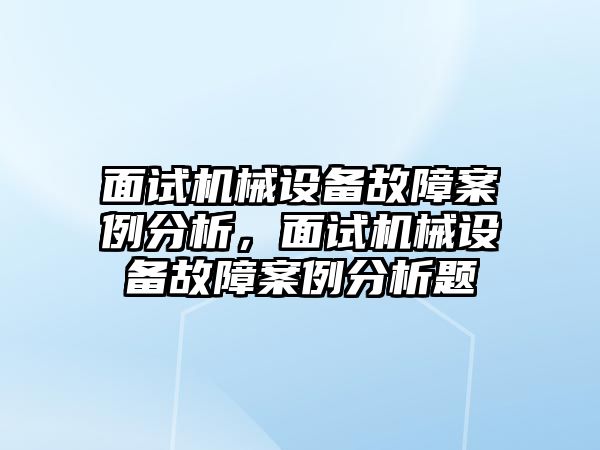 面試機械設備故障案例分析，面試機械設備故障案例分析題