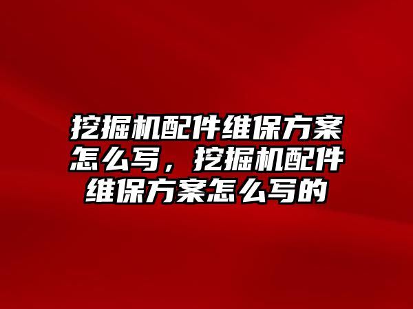 挖掘機(jī)配件維保方案怎么寫(xiě)，挖掘機(jī)配件維保方案怎么寫(xiě)的