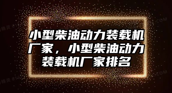 小型柴油動(dòng)力裝載機(jī)廠家，小型柴油動(dòng)力裝載機(jī)廠家排名