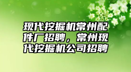 現(xiàn)代挖掘機(jī)常州配件廠招聘，常州現(xiàn)代挖掘機(jī)公司招聘