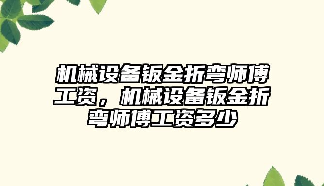 機械設(shè)備鈑金折彎師傅工資，機械設(shè)備鈑金折彎師傅工資多少