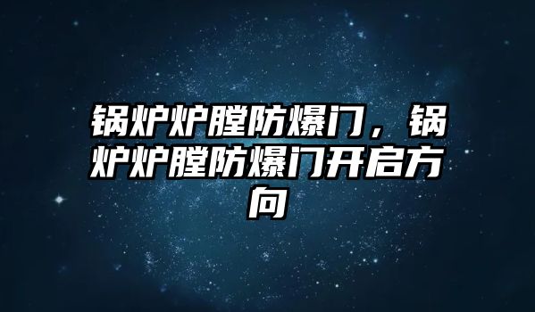 鍋爐爐膛防爆門，鍋爐爐膛防爆門開啟方向