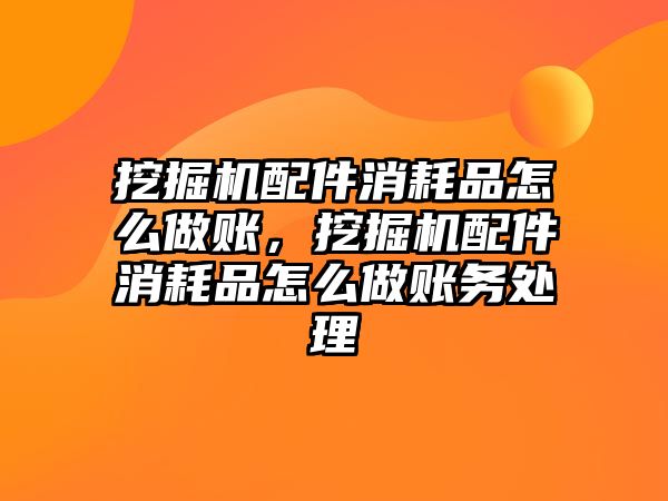 挖掘機配件消耗品怎么做賬，挖掘機配件消耗品怎么做賬務(wù)處理