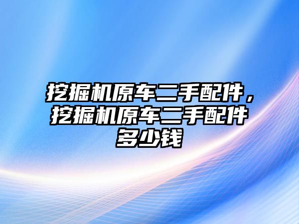 挖掘機原車二手配件，挖掘機原車二手配件多少錢