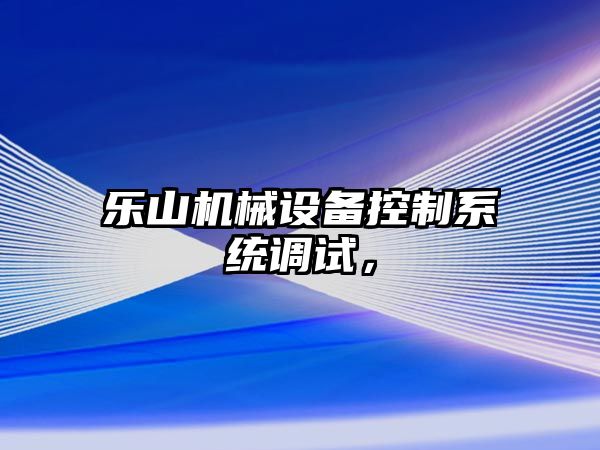 樂山機械設備控制系統(tǒng)調(diào)試，