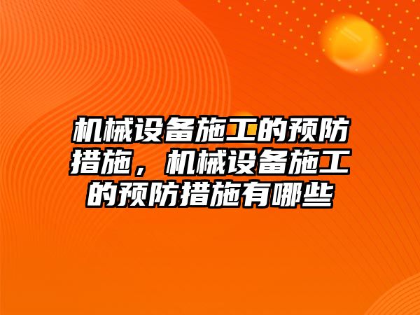 機械設(shè)備施工的預(yù)防措施，機械設(shè)備施工的預(yù)防措施有哪些