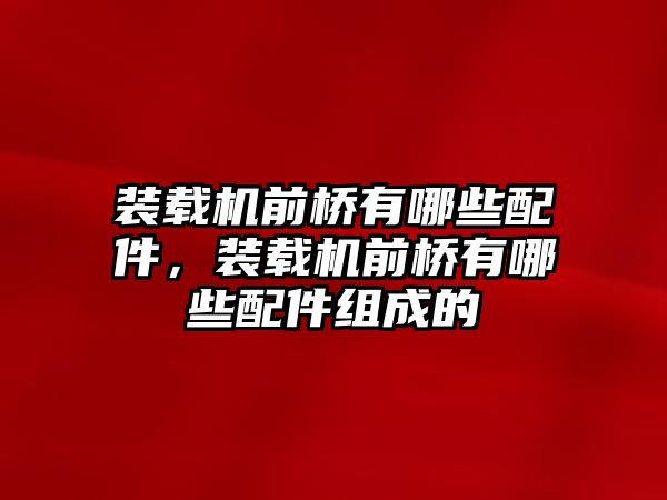 裝載機(jī)前橋有哪些配件，裝載機(jī)前橋有哪些配件組成的