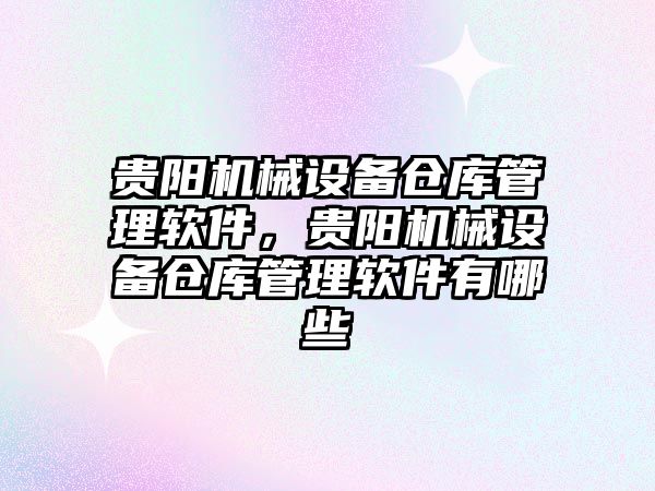 貴陽機械設備倉庫管理軟件，貴陽機械設備倉庫管理軟件有哪些