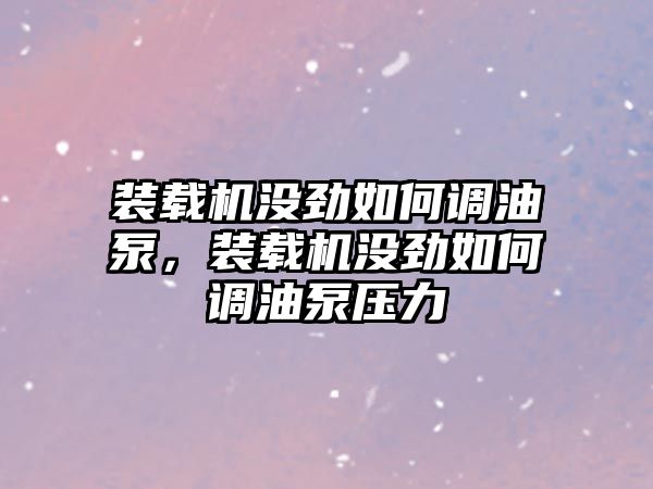 裝載機(jī)沒勁如何調(diào)油泵，裝載機(jī)沒勁如何調(diào)油泵壓力